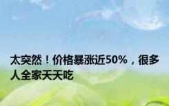 太突然！价格暴涨近50%，很多人全家天天吃