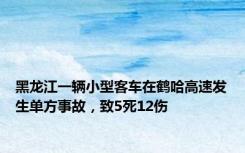 黑龙江一辆小型客车在鹤哈高速发生单方事故，致5死12伤