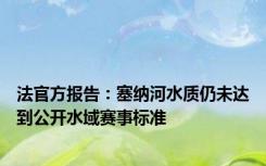 法官方报告：塞纳河水质仍未达到公开水域赛事标准