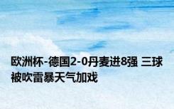 欧洲杯-德国2-0丹麦进8强 三球被吹雷暴天气加戏