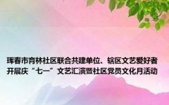 珲春市育林社区联合共建单位、辖区文艺爱好者开展庆“七一”文艺汇演暨社区党员文化月活动