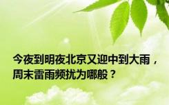 今夜到明夜北京又迎中到大雨，周末雷雨频扰为哪般？