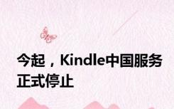 今起，Kindle中国服务正式停止