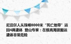 尼泊尔人从珠峰8000米“死亡地带”运回4具遗体  登山专家：在极高海拔搬运遗体非常危险