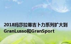 2018玛莎拉蒂吉卜力系列扩大到GranLusso和GranSport