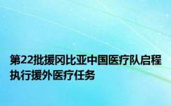 第22批援冈比亚中国医疗队启程执行援外医疗任务