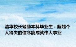 清华校长勉励本科毕业生：超越个人得失的信念能成就伟大事业