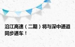 沿江高速（二期）将与深中通道同步通车！