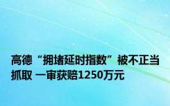 高德“拥堵延时指数”被不正当抓取 一审获赔1250万元