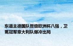 东道主德国队晋级欧洲杯八强，卫冕冠军意大利队爆冷出局