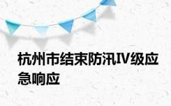 杭州市结束防汛Ⅳ级应急响应