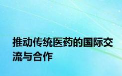 推动传统医药的国际交流与合作