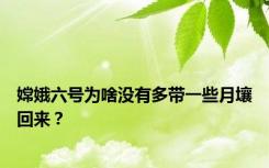 嫦娥六号为啥没有多带一些月壤回来？