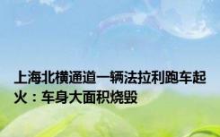 上海北横通道一辆法拉利跑车起火：车身大面积烧毁