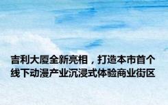 吉利大厦全新亮相，打造本市首个线下动漫产业沉浸式体验商业街区