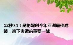 12秒74！吴艳妮创今年亚洲最佳成绩，赢下奥运前重要一战