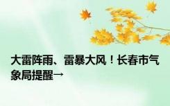 大雷阵雨、雷暴大风！长春市气象局提醒→