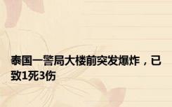 泰国一警局大楼前突发爆炸，已致1死3伤