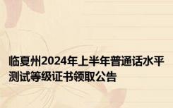 临夏州2024年上半年普通话水平测试等级证书领取公告