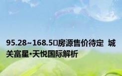 95.28~168.5㎡房源售价待定  城关富星·天悦国际解析