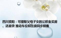 四川资阳：可提取父母子女的公积金买房、还房贷 推动车位和住房同步销售