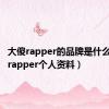 大傻rapper的品牌是什么（大傻rapper个人资料）