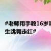 #老师用手教16岁听障男生跳舞走红#