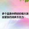 多个品类中药材价格大涨 解决供应紧张仍待多方合力