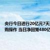 央行今日进行20亿元7天期逆回购操作 当日净回笼480亿元