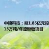 中粮科技：拟1.85亿元投资扩建15万吨/年淀粉糖项目