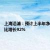 上海沿浦：预计上半年净利润同比增长92%