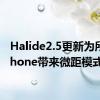 Halide2.5更新为所有iPhone带来微距模式