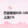 巴基斯坦KSE-100指数上涨1%