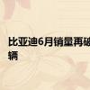 比亚迪6月销量再破30万辆