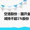 空港股份：国开金融拟减持不超1%股份