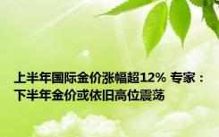 上半年国际金价涨幅超12% 专家：下半年金价或依旧高位震荡