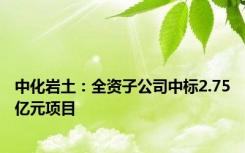 中化岩土：全资子公司中标2.75亿元项目