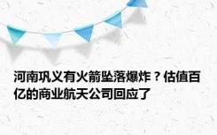 河南巩义有火箭坠落爆炸？估值百亿的商业航天公司回应了