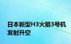 日本新型H3火箭3号机发射升空