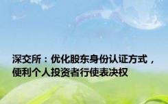 深交所：优化股东身份认证方式，便利个人投资者行使表决权