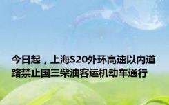 今日起，上海S20外环高速以内道路禁止国三柴油客运机动车通行