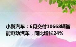 小鹏汽车：6月交付10668辆智能电动汽车，同比增长24%