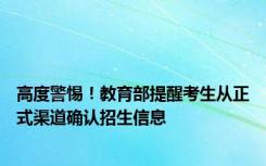 高度警惕！教育部提醒考生从正式渠道确认招生信息