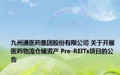 九州通医药集团股份有限公司 关于开展医药物流仓储资产 Pre-REITs项目的公告