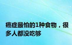 癌症最怕的1种食物，很多人都没吃够