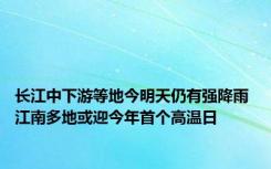 长江中下游等地今明天仍有强降雨 江南多地或迎今年首个高温日