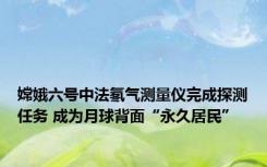 嫦娥六号中法氡气测量仪完成探测任务 成为月球背面“永久居民”