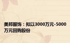 美邦服饰：拟以3000万元-5000万元回购股份