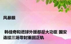 风暴眼 | 韩佳奇和进球外援都是大功臣 国安连续三场零封重回正轨