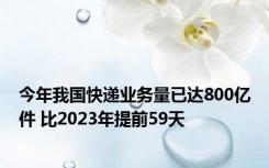 今年我国快递业务量已达800亿件 比2023年提前59天